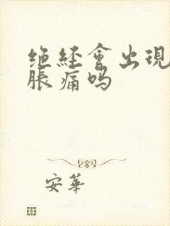 绝经会出现乳房胀痛吗