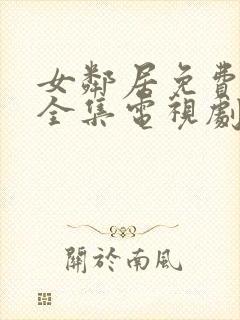 女邻居免费观看全集电视剧完整版