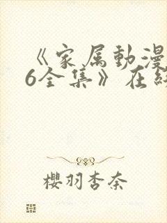 《家属动漫1~6全集》在线观看