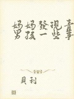 妈妈发现青春期男孩一些事情