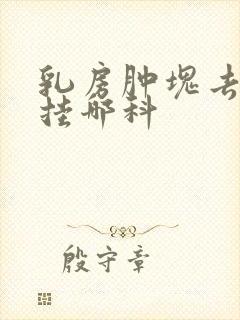 乳房肿块去医院挂哪科