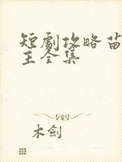 短剧攻略苗疆少主全集