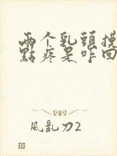 两个乳头摸着有点疼是咋回事