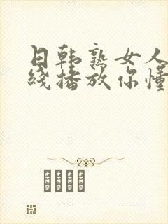 日韩熟女人妻在线播放你懂的