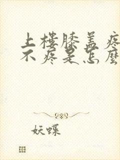 上楼膝盖疼下楼不疼是怎么回事