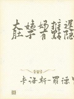 大姨妈推迟6天肚子有点隐隐的痛