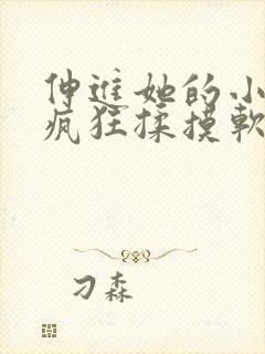 伸进她的小内裤疯狂揉摸软件