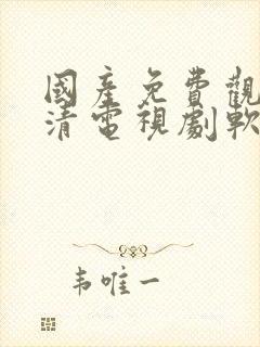 国产免费观看高清电视剧软件在线观看