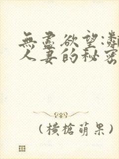 无尽欲望:邻家人妻的秘密在线