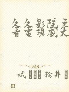 久久影院免费观看电视剧大全最新封面