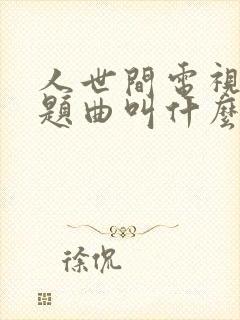 人世间电视剧主题曲叫什么