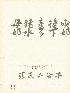 母猪产后吃什么奶水多下奶快