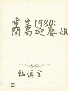 重生1980:开局迎娶姐姐闺蜜,听书