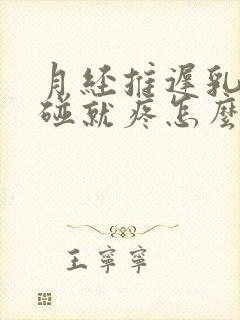 月经推迟乳头一碰就疼怎么回事