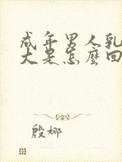 成年男人乳房变大是怎么回事