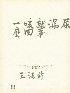 一咳就漏尿是怎么回事