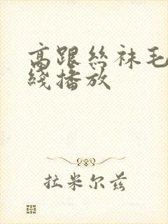 高跟丝袜毛片在线播放