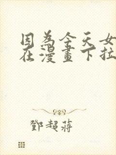 因为今天女友不在漫画下拉式