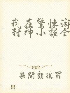 我在惊悚游戏里封神小说全本免费