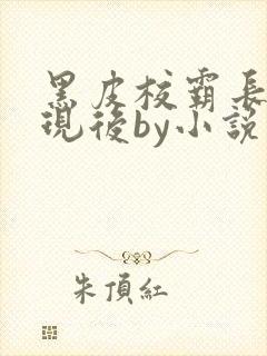 黑皮校霸长被发现后by小说免费阅读