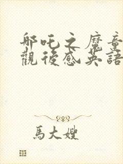 哪吒之魔童降世观后感英语