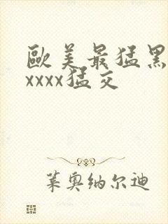 欧美最猛黑人xxxxx猛交