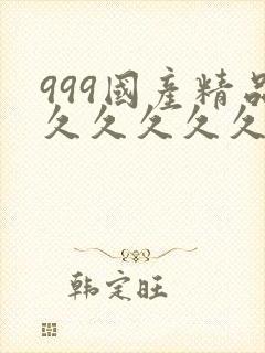 999国产精品久久久久久