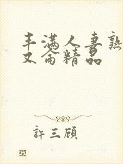 丰满人妻熟妇乱又仑精品