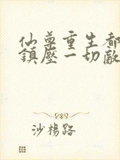 仙尊重生都市,镇压一切敌