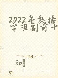 2022年热播电视剧前十名