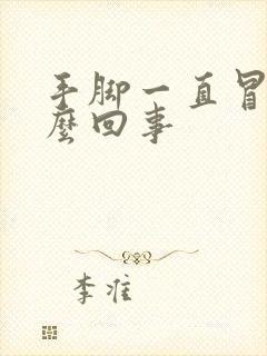 手脚一直冒汗怎么回事