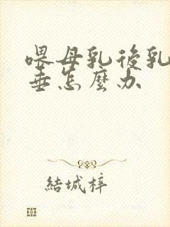 喂母乳后乳房下垂怎么办