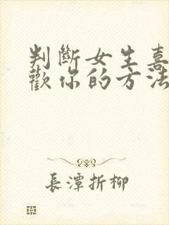 判断女生喜不喜欢你的方法