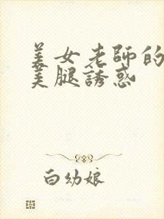 美女老师的丝袜美腿诱惑