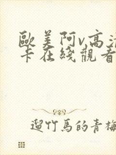 欧美阿v高清不卡在线观看