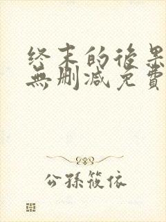 终末的后果动漫无删减免费看