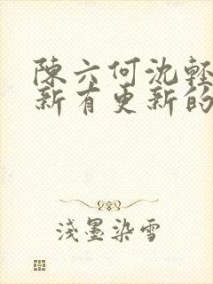 陈六何沈轻舞最新有更新的小说吗