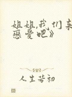 姐姐,我们来谈恋爱吧》