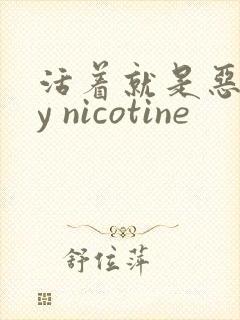 活着就是恶心by nicotine
