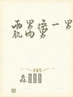 两男操一男壮汉肌肉男