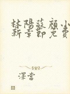 林阳苏颜小说最新章节免费阅读笔趣阁封面