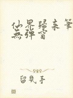 仙界归来笔趣阁无弹窗