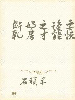 断奶之后要多久乳房才能恢复