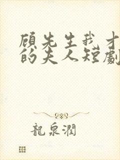 顾先生我才是你的夫人短剧免费观看全集