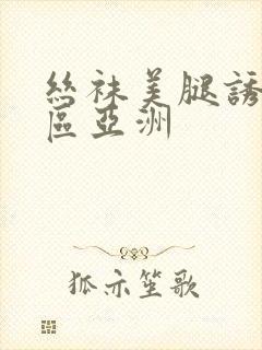 丝袜美腿诱惑一区亚洲