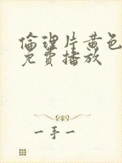 伦理片黄色大片免费播放