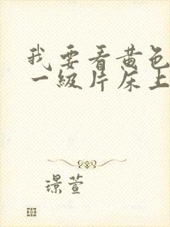 我要看黄色录像一级片床上做娥