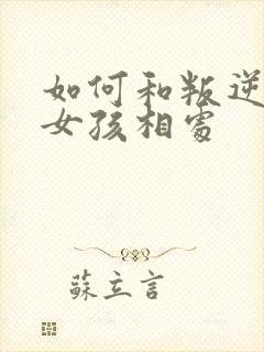 如何和叛逆期的女孩相处