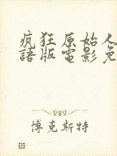 疯狂原始人2国语版电影免费观看