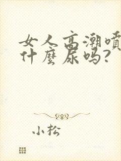 女人高潮喷的是什么尿吗?